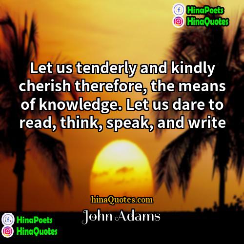 John Adams Quotes | Let us tenderly and kindly cherish therefore,